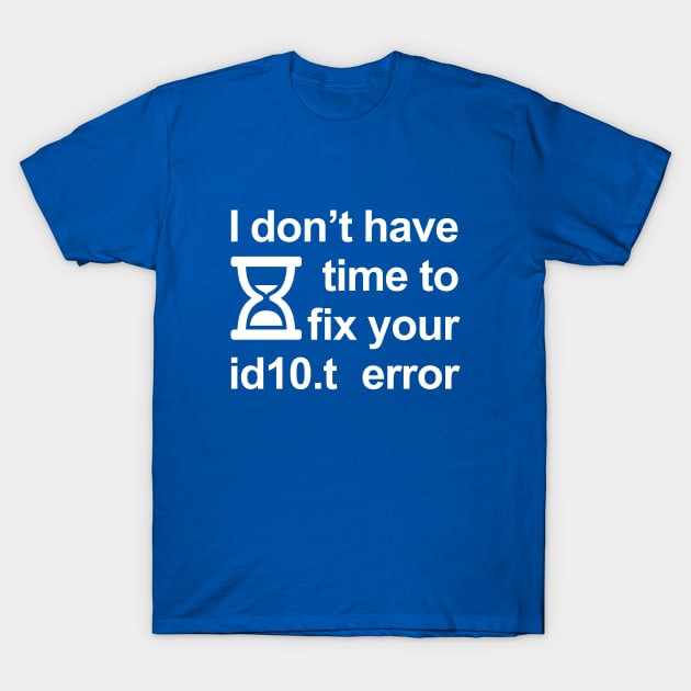 I don’t have time to fix your id10.t error T-Shirt by RobiMerch